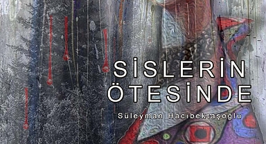 Süleyman Hacıbektaşoğlu İlk Kitabı "Sisierin Ötesinde" İle Okuyucusuyla Buluşuyor