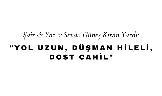 Yol Uzun, Düşman Hileli, Dost Cahil